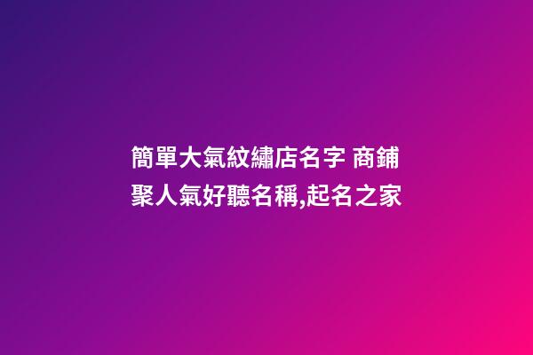 簡單大氣紋繡店名字 商鋪聚人氣好聽名稱,起名之家-第1張-店鋪起名-玄機派